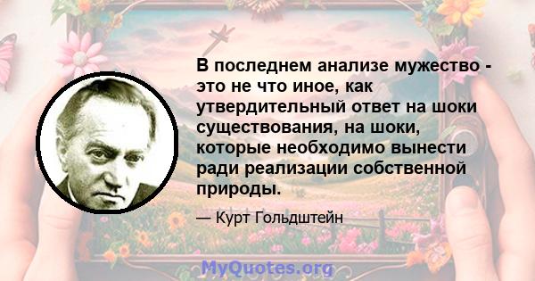 В последнем анализе мужество - это не что иное, как утвердительный ответ на шоки существования, на шоки, которые необходимо вынести ради реализации собственной природы.