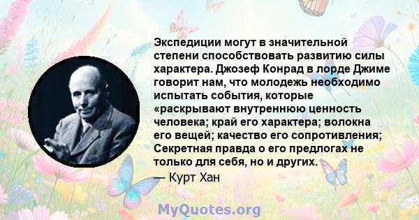 Экспедиции могут в значительной степени способствовать развитию силы характера. Джозеф Конрад в лорде Джиме говорит нам, что молодежь необходимо испытать события, которые «раскрывают внутреннюю ценность человека; край