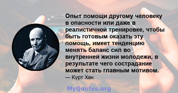 Опыт помощи другому человеку в опасности или даже в реалистичной тренировке, чтобы быть готовым оказать эту помощь, имеет тенденцию менять баланс сил во внутренней жизни молодежи, в результате чего сострадание может