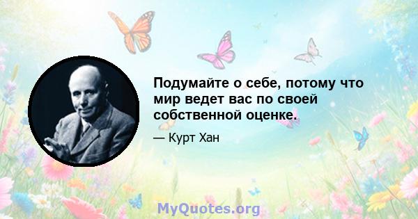 Подумайте о себе, потому что мир ведет вас по своей собственной оценке.