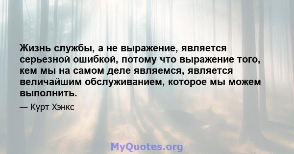 Жизнь службы, а не выражение, является серьезной ошибкой, потому что выражение того, кем мы на самом деле являемся, является величайшим обслуживанием, которое мы можем выполнить.