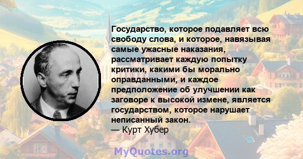 Государство, которое подавляет всю свободу слова, и которое, навязывая самые ужасные наказания, рассматривает каждую попытку критики, какими бы морально оправданными, и каждое предположение об улучшении как заговоре к