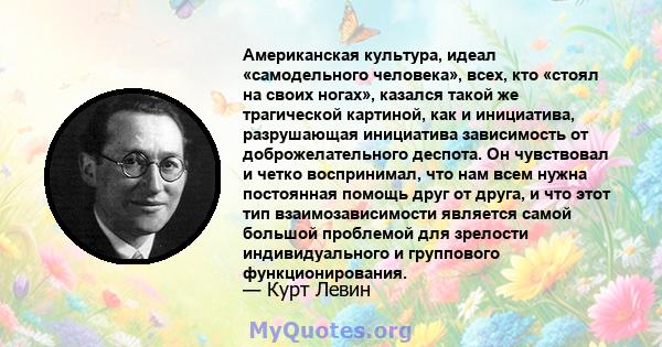 Американская культура, идеал «самодельного человека», всех, кто «стоял на своих ногах», казался такой же трагической картиной, как и инициатива, разрушающая инициатива зависимость от доброжелательного деспота. Он