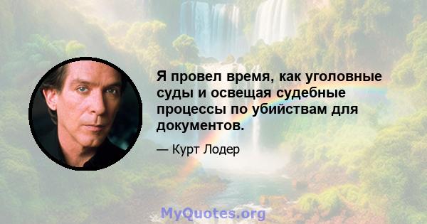 Я провел время, как уголовные суды и освещая судебные процессы по убийствам для документов.