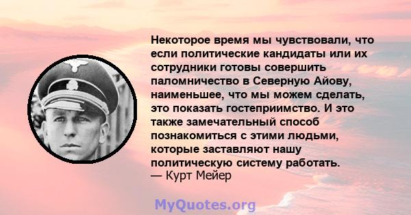 Некоторое время мы чувствовали, что если политические кандидаты или их сотрудники готовы совершить паломничество в Северную Айову, наименьшее, что мы можем сделать, это показать гостеприимство. И это также замечательный 