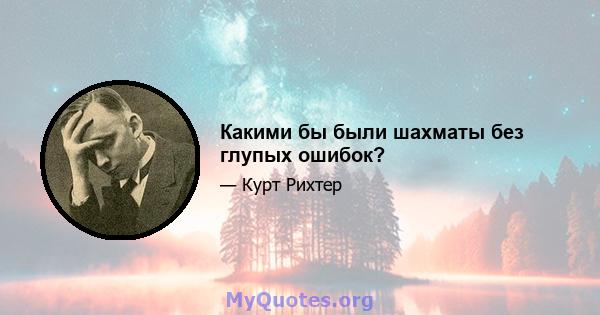 Какими бы были шахматы без глупых ошибок?