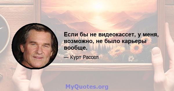 Если бы не видеокассет, у меня, возможно, не было карьеры вообще.