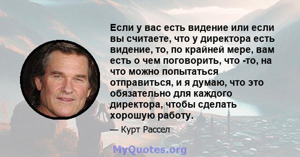 Если у вас есть видение или если вы считаете, что у директора есть видение, то, по крайней мере, вам есть о чем поговорить, что -то, на что можно попытаться отправиться, и я думаю, что это обязательно для каждого