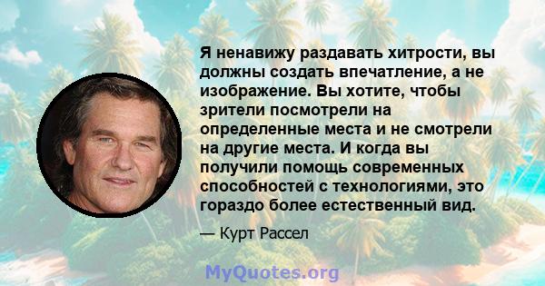 Я ненавижу раздавать хитрости, вы должны создать впечатление, а не изображение. Вы хотите, чтобы зрители посмотрели на определенные места и не смотрели на другие места. И когда вы получили помощь современных