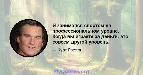 Я занимался спортом на профессиональном уровне. Когда вы играете за деньги, это совсем другой уровень.