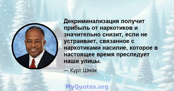 Декриминализация получит прибыль от наркотиков и значительно снизит, если не устраивает, связанное с наркотиками насилие, которое в настоящее время преследует наши улицы.