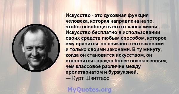 Искусство - это духовная функция человека, которая направлена ​​на то, чтобы освободить его от хаоса жизни. Искусство бесплатно в использовании своих средств любым способом, которое ему нравится, но связано с его