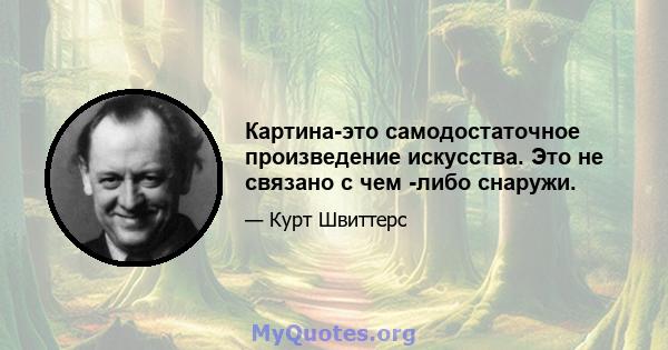 Картина-это самодостаточное произведение искусства. Это не связано с чем -либо снаружи.