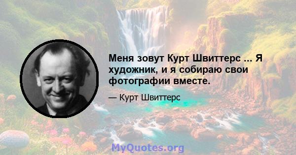 Меня зовут Курт Швиттерс ... Я художник, и я собираю свои фотографии вместе.