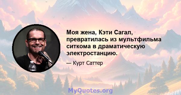 Моя жена, Кэти Сагал, превратилась из мультфильма ситкома в драматическую электростанцию.