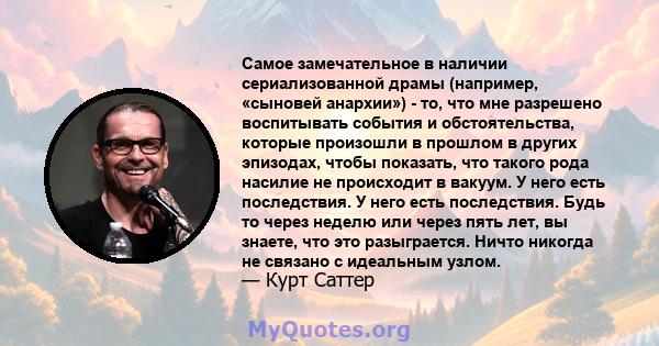 Самое замечательное в наличии сериализованной драмы (например, «сыновей анархии») - то, что мне разрешено воспитывать события и обстоятельства, которые произошли в прошлом в других эпизодах, чтобы показать, что такого