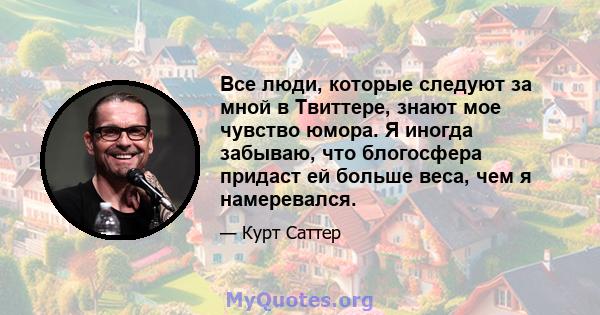 Все люди, которые следуют за мной в Твиттере, знают мое чувство юмора. Я иногда забываю, что блогосфера придаст ей больше веса, чем я намеревался.