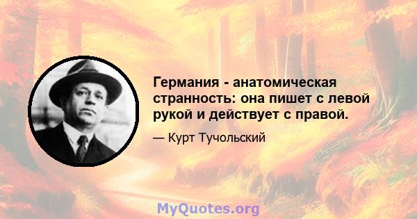 Германия - анатомическая странность: она пишет с левой рукой и действует с правой.