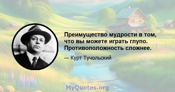 Преимущество мудрости в том, что вы можете играть глупо. Противоположность сложнее.