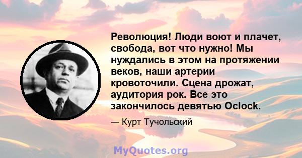 Революция! Люди воют и плачет, свобода, вот что нужно! Мы нуждались в этом на протяжении веков, наши артерии кровоточили. Сцена дрожат, аудитория рок. Все это закончилось девятью Oclock.