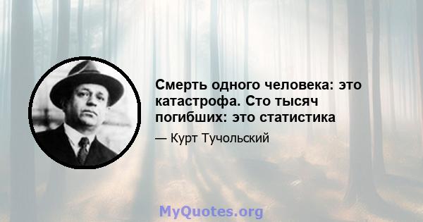 Смерть одного человека: это катастрофа. Сто тысяч погибших: это статистика