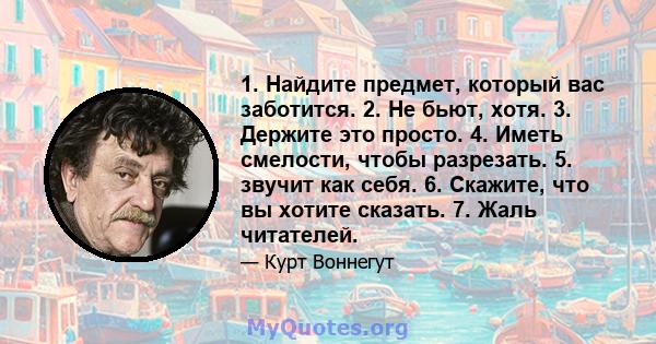 1. Найдите предмет, который вас заботится. 2. Не бьют, хотя. 3. Держите это просто. 4. Иметь смелости, чтобы разрезать. 5. звучит как себя. 6. Скажите, что вы хотите сказать. 7. Жаль читателей.