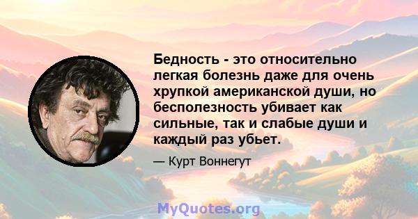 Бедность - это относительно легкая болезнь даже для очень хрупкой американской души, но бесполезность убивает как сильные, так и слабые души и каждый раз убьет.