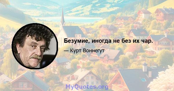 Безумие, иногда не без их чар.