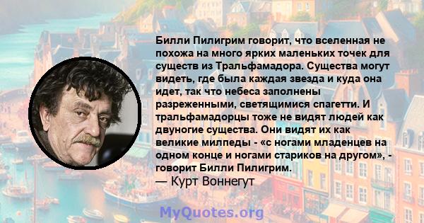 Билли Пилигрим говорит, что вселенная не похожа на много ярких маленьких точек для существ из Тральфамадора. Существа могут видеть, где была каждая звезда и куда она идет, так что небеса заполнены разреженными,