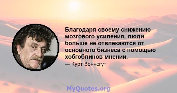 Благодаря своему снижению мозгового усиления, люди больше не отвлекаются от основного бизнеса с помощью хобгоблинов мнений.