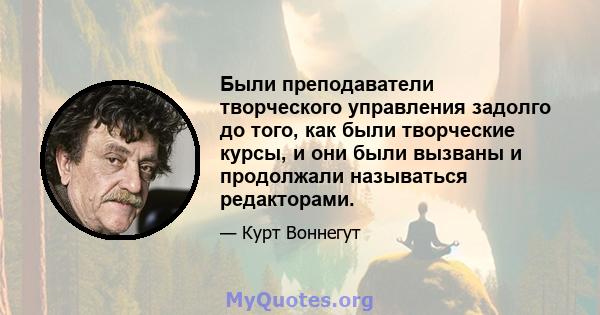 Были преподаватели творческого управления задолго до того, как были творческие курсы, и они были вызваны и продолжали называться редакторами.