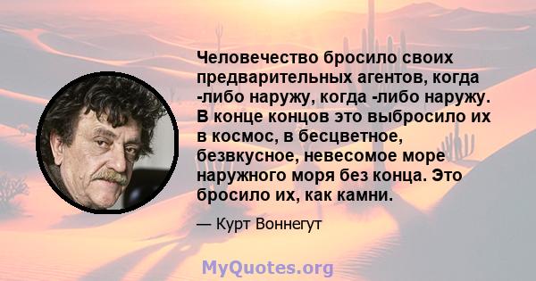 Человечество бросило своих предварительных агентов, когда -либо наружу, когда -либо наружу. В конце концов это выбросило их в космос, в бесцветное, безвкусное, невесомое море наружного моря без конца. Это бросило их,