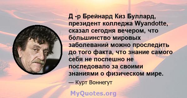 Д -р Брейнард Киз Буллард, президент колледжа Wyandotte, сказал сегодня вечером, что большинство мировых заболеваний можно проследить до того факта, что знание самого себя не поспешно не последовало за своими знаниями о 