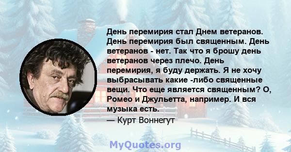 День перемирия стал Днем ветеранов. День перемирия был священным. День ветеранов - нет. Так что я брошу день ветеранов через плечо. День перемирия, я буду держать. Я не хочу выбрасывать какие -либо священные вещи. Что