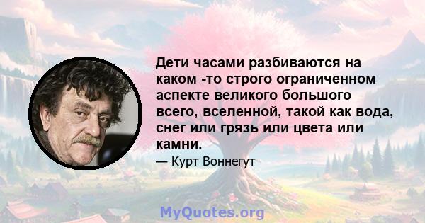 Дети часами разбиваются на каком -то строго ограниченном аспекте великого большого всего, вселенной, такой как вода, снег или грязь или цвета или камни.