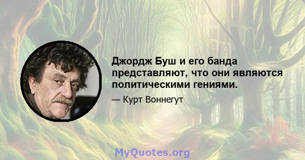 Джордж Буш и его банда представляют, что они являются политическими гениями.