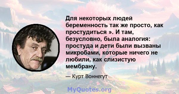 Для некоторых людей беременность так же просто, как простудиться ». И там, безусловно, была аналогия: простуда и дети были вызваны микробами, которые ничего не любили, как слизистую мембрану.