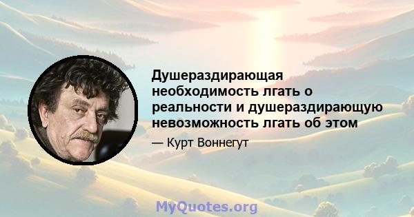 Душераздирающая необходимость лгать о реальности и душераздирающую невозможность лгать об этом