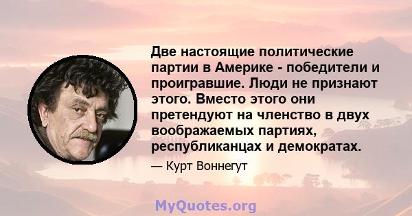 Две настоящие политические партии в Америке - победители и проигравшие. Люди не признают этого. Вместо этого они претендуют на членство в двух воображаемых партиях, республиканцах и демократах.