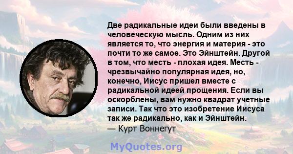 Две радикальные идеи были введены в человеческую мысль. Одним из них является то, что энергия и материя - это почти то же самое. Это Эйнштейн. Другой в том, что месть - плохая идея. Месть - чрезвычайно популярная идея,