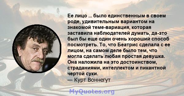 Ее лицо ... было единственным в своем роде, удивительным вариантом на знакомой теме-вариация, которая заставила наблюдателей думать, да-это был бы еще один очень хороший способ посмотреть. То, что Беатрис сделала с ее