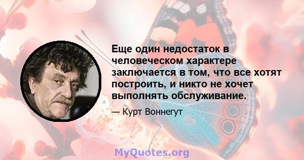 Еще один недостаток в человеческом характере заключается в том, что все хотят построить, и никто не хочет выполнять обслуживание.