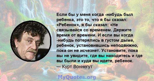 Если бы у меня когда -нибудь был ребенка, это то, что я бы сказал: «Ребенок», я бы сказал: «Не связывайся со временем. Держите время от времени. И если вы когда -нибудь потерялись в густом дыме, ребенок, установившись