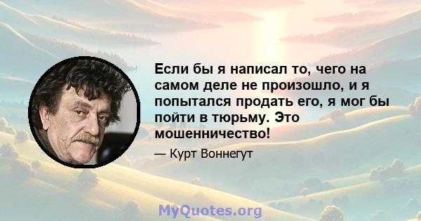 Если бы я написал то, чего на самом деле не произошло, и я попытался продать его, я мог бы пойти в тюрьму. Это мошенничество!