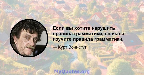 Если вы хотите нарушить правила грамматики, сначала изучите правила грамматики.