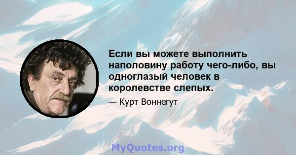 Если вы можете выполнить наполовину работу чего-либо, вы одноглазый человек в королевстве слепых.