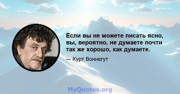 Если вы не можете писать ясно, вы, вероятно, не думаете почти так же хорошо, как думаете.