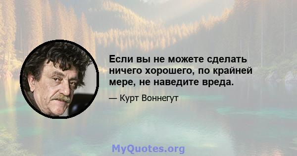 Если вы не можете сделать ничего хорошего, по крайней мере, не наведите вреда.