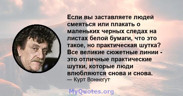 Если вы заставляете людей смеяться или плакать о маленьких черных следах на листах белой бумаги, что это такое, но практическая шутка? Все великие сюжетные линии - это отличные практические шутки, которые люди