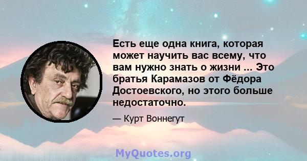 Есть еще одна книга, которая может научить вас всему, что вам нужно знать о жизни ... Это братья Карамазов от Фёдора Достоевского, но этого больше недостаточно.